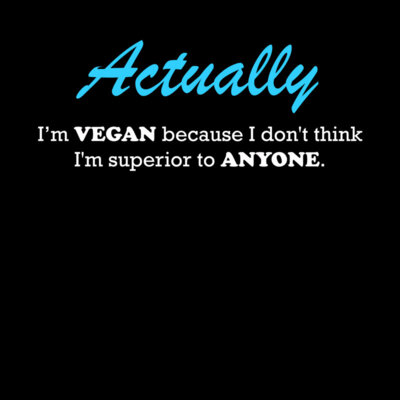 ACTUALLY I m Vegan because I don t think I m 